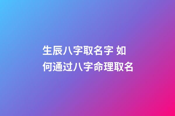 生辰八字取名字 如何通过八字命理取名